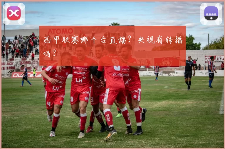 西甲联赛哪个台直播？央视有转播吗？
