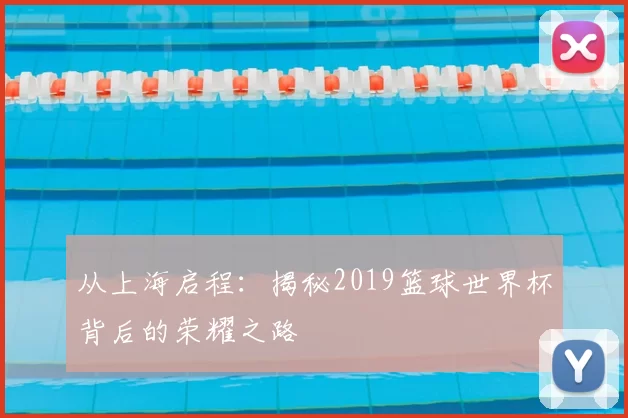 从上海启程:揭秘2019篮球世界杯背后的荣耀之路