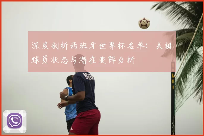 深度剖析西班牙世界杯名单:关键球员状态与潜在变阵分析