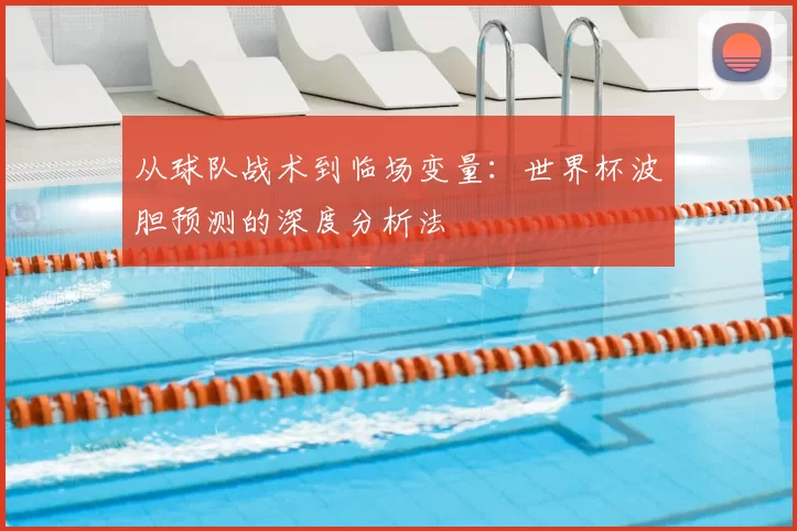 从球队战术到临场变量：世界杯波胆预测的深度分析法