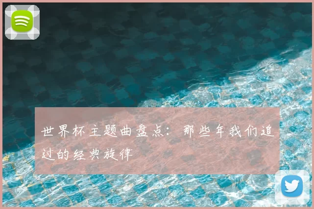 世界杯主题曲盘点：那些年我们追过的经典旋律