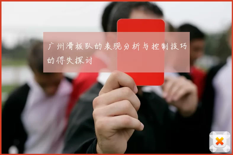 广州滑板队的表现分析与控制技巧的得失探讨