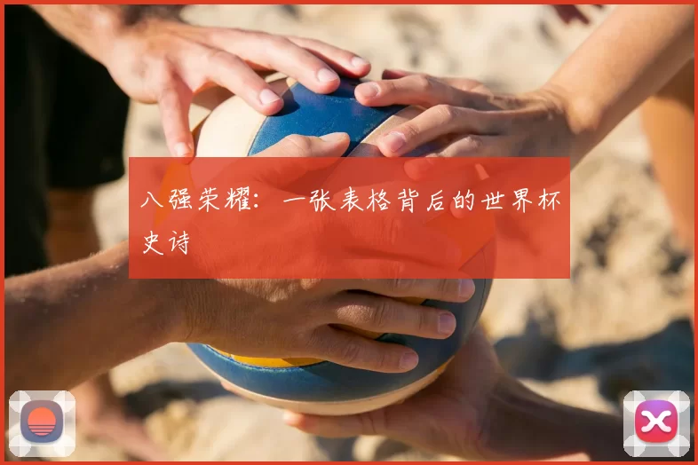 八强荣耀:一张表格背后的世界杯史诗