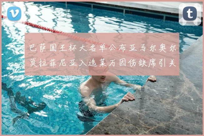 巴萨国王杯大名单公布亚马尔奥尔莫拉菲尼亚入选莱万因伤缺席引关注
