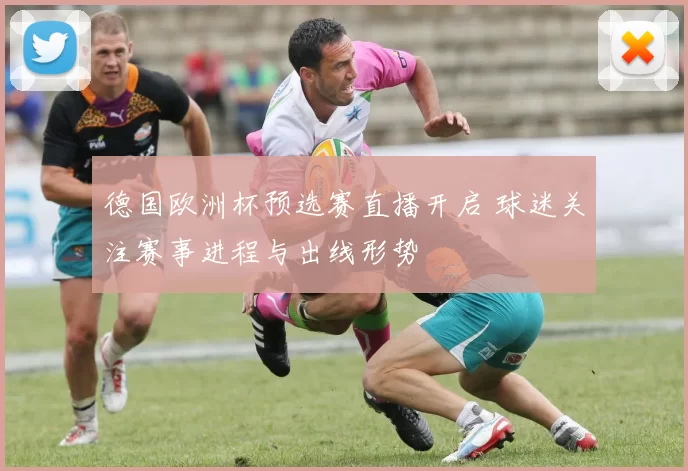 德国欧洲杯预选赛直播开启 球迷关注赛事进程与出线形势
