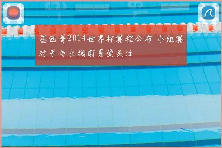 墨西哥2014世界杯赛程公布 小组赛对手与出线前景受关注
