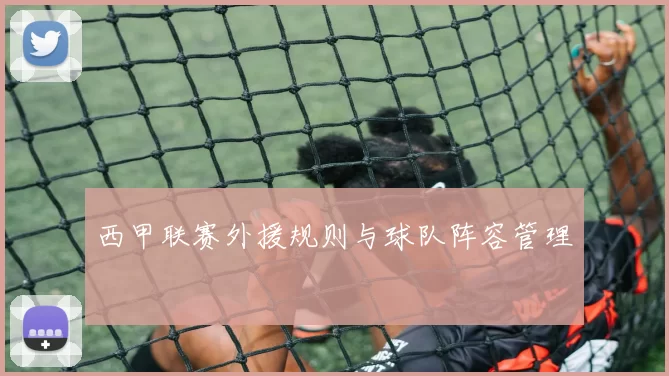 西甲联赛外援规则与球队阵容管理