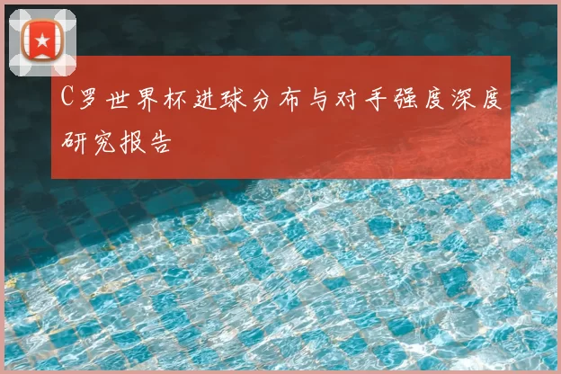 C罗世界杯进球分布与对手强度深度研究报告