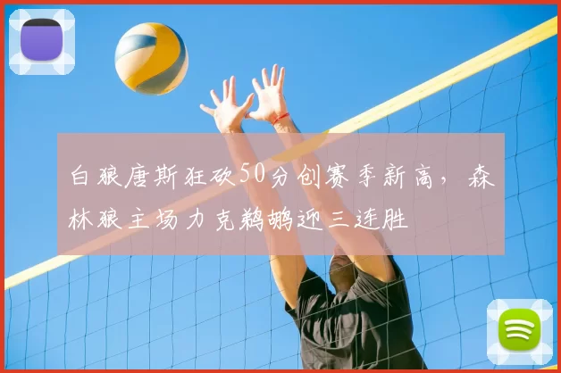 白狼唐斯狂砍50分创赛季新高,森林狼主场力克鹈鹕迎三连胜