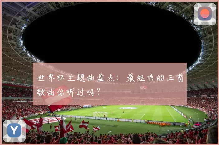 世界杯主题曲盘点：最经典的三首歌曲你听过吗？