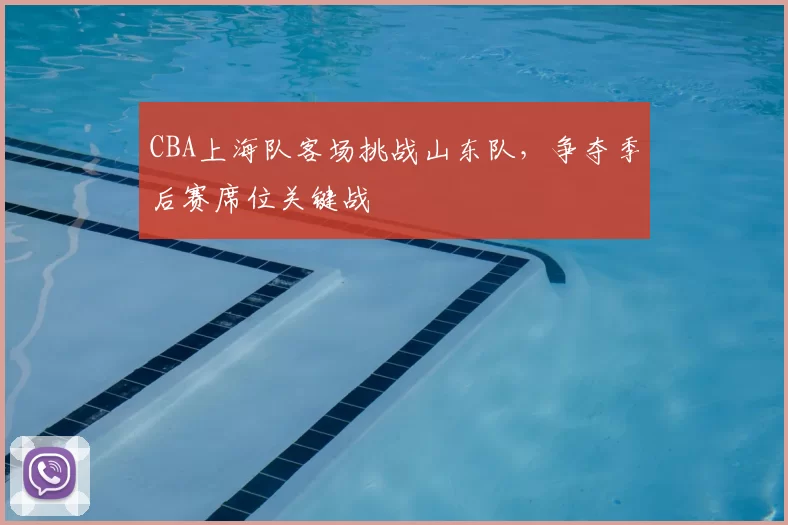 CBA上海队客场挑战山东队，争夺季后赛席位关键战