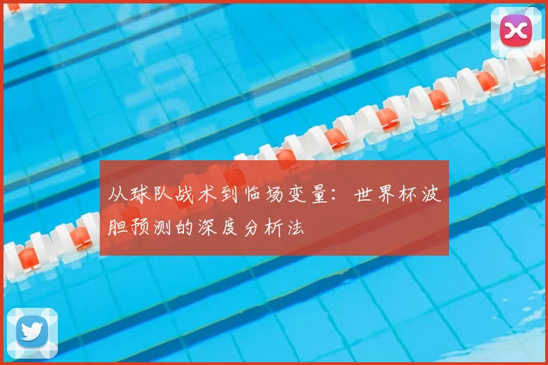 从球队战术到临场变量：世界杯波胆预测的深度分析法