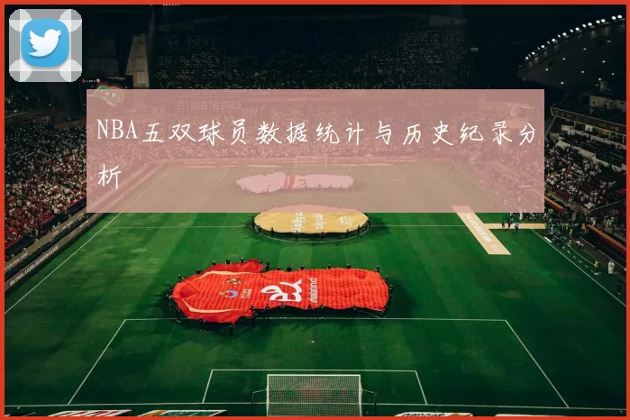 NBA五双球员数据统计与历史纪录分析