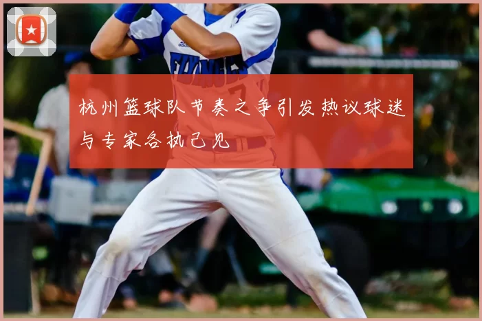 杭州篮球队节奏之争引发热议球迷与专家各执己见