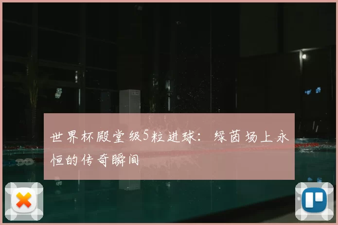 世界杯殿堂级5粒进球：绿茵场上永恒的传奇瞬间