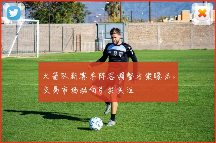火箭队新赛季阵容调整方案曝光,交易市场动向引发关注