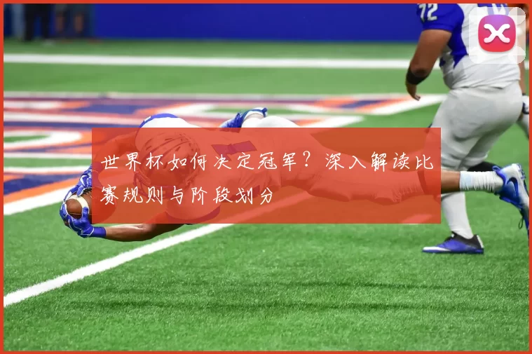 世界杯如何决定冠军?深入解读比赛规则与阶段划分