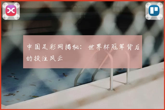 中国足彩网揭秘:世界杯冠军背后的投注风云