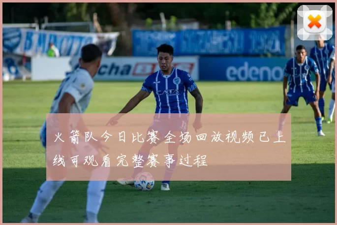 火箭队今日比赛全场回放视频已上线可观看完整赛事过程