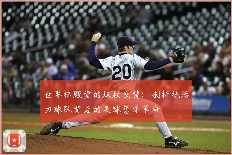 世界杯殿堂的权杖交替:剖析统治力球队背后的足球哲学革命