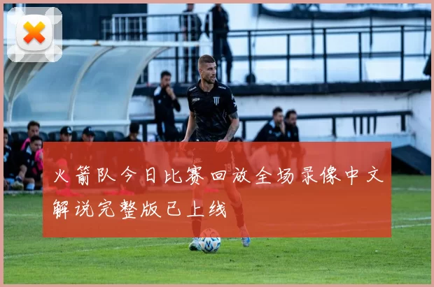 火箭队今日比赛回放全场录像中文解说完整版已上线