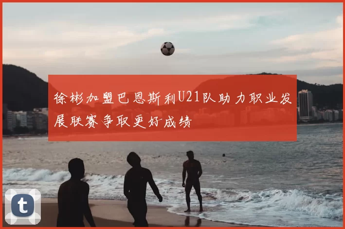 徐彬加盟巴恩斯利U21队助力职业发展联赛争取更好成绩