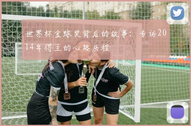 世界杯金球奖背后的故事：专访2014年得主的心路历程