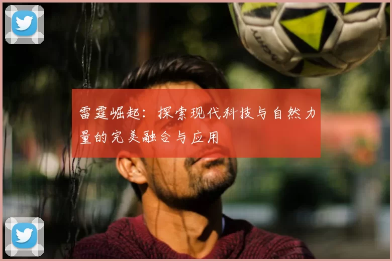 雷霆崛起：探索现代科技与自然力量的完美融合与应用