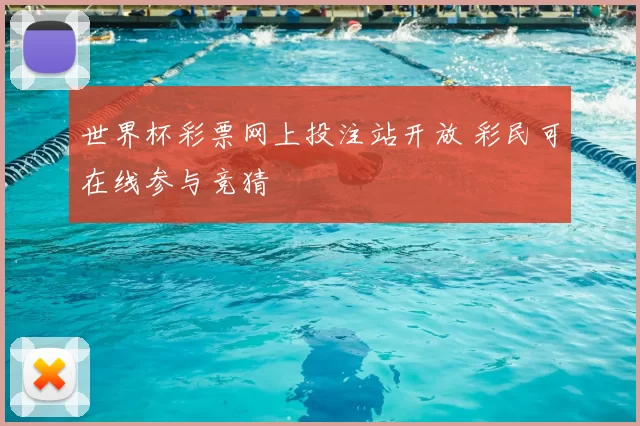 世界杯彩票网上投注站开放 彩民可在线参与竞猜