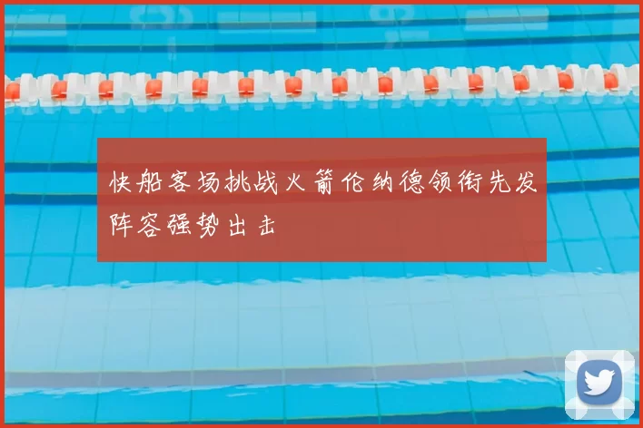 快船客场挑战火箭伦纳德领衔先发阵容强势出击