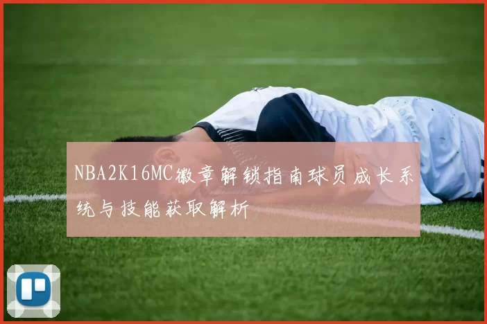 NBA2K16MC徽章解锁指南球员成长系统与技能获取解析