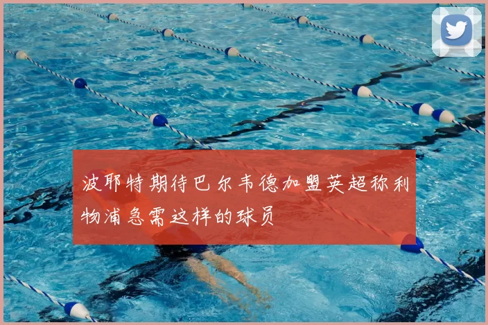 波耶特期待巴尔韦德加盟英超称利物浦急需这样的球员