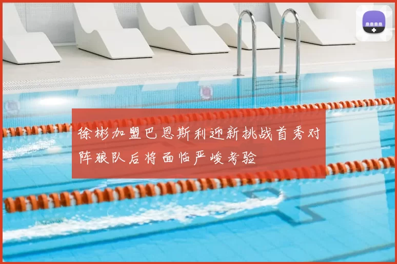 徐彬加盟巴恩斯利迎新挑战首秀对阵狼队后将面临严峻考验