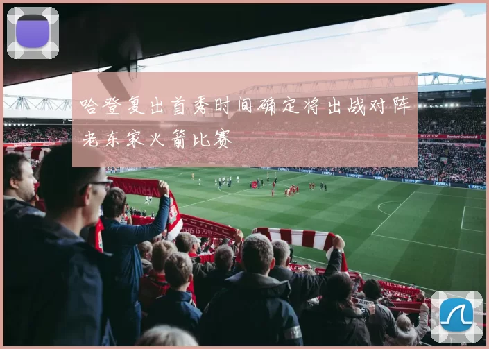 哈登复出首秀时间确定将出战对阵老东家火箭比赛