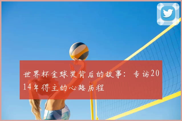 世界杯金球奖背后的故事：专访2014年得主的心路历程