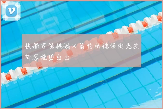 快船客场挑战火箭伦纳德领衔先发阵容强势出击