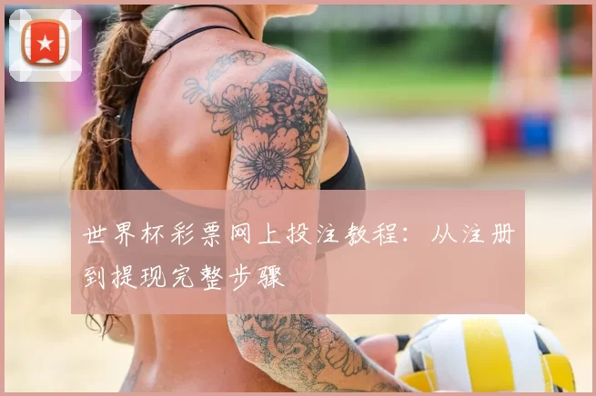 世界杯彩票网上投注教程:从注册到提现完整步骤