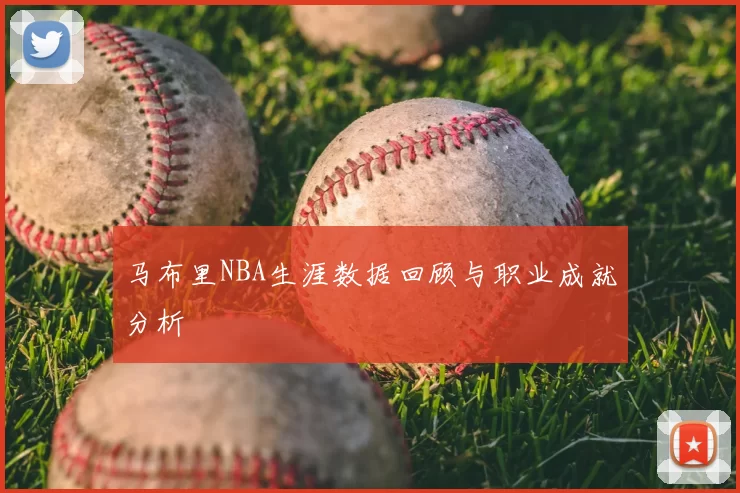 马布里NBA生涯数据回顾与职业成就分析