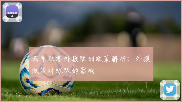 西甲联赛外援限制政策解析：外援政策对球队的影响