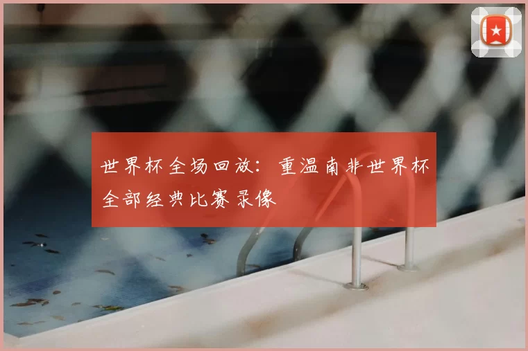 世界杯全场回放：重温南非世界杯全部经典比赛录像