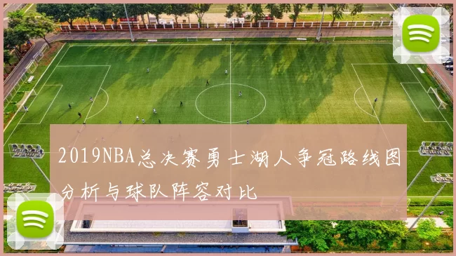 2019NBA总决赛勇士湖人争冠路线图分析与球队阵容对比