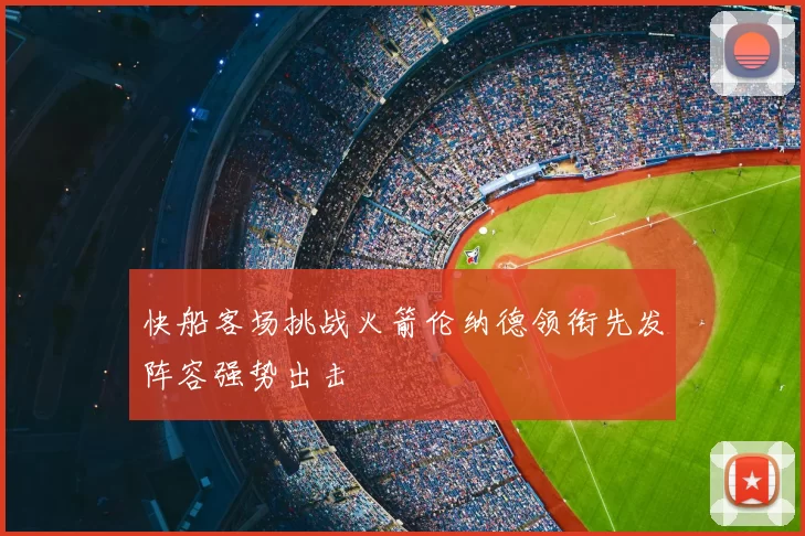 快船客场挑战火箭伦纳德领衔先发阵容强势出击