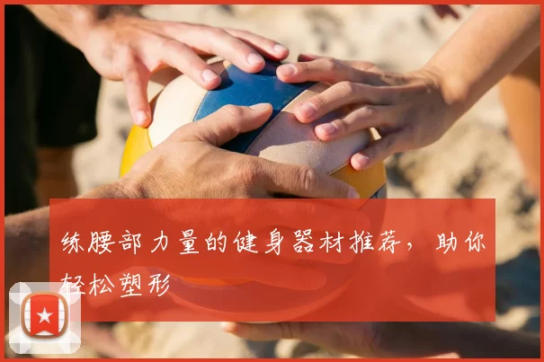 练腰部力量的健身器材推荐,助你轻松塑形