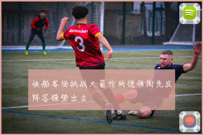 快船客场挑战火箭伦纳德领衔先发阵容强势出击