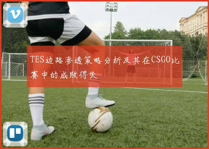 TES边路渗透策略分析及其在CSGO比赛中的成败得失