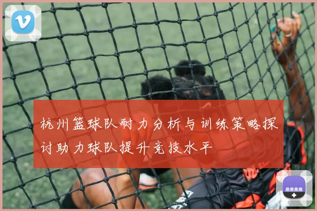 杭州篮球队耐力分析与训练策略探讨助力球队提升竞技水平
