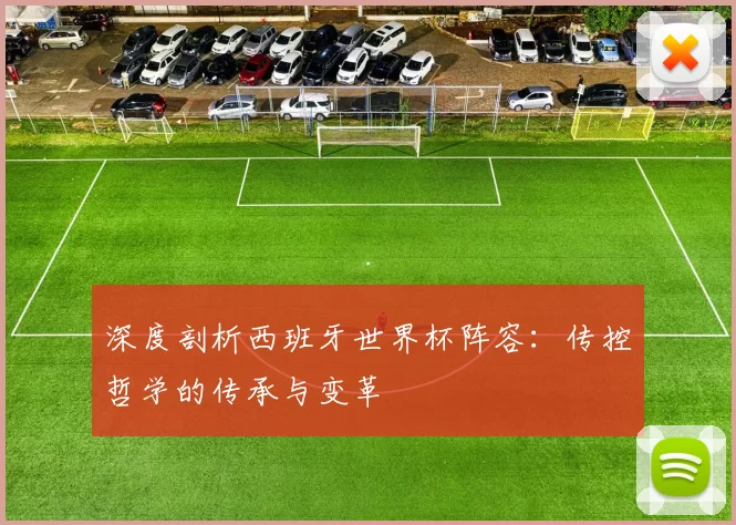 深度剖析西班牙世界杯阵容:传控哲学的传承与变革