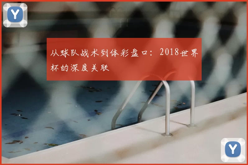 从球队战术到体彩盘口:2018世界杯的深度关联