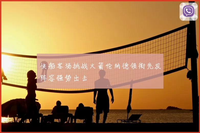 快船客场挑战火箭伦纳德领衔先发阵容强势出击