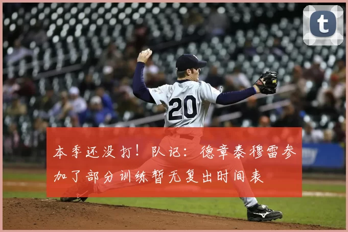本季还没打！队记：德章泰穆雷参加了部分训练暂无复出时间表